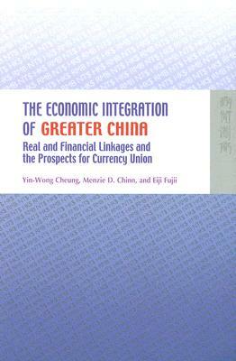 The Economic Integration of Greater China: Real and Financial Linkages and the Prospects for Currency Union by Menzie D. Chinn, Eiji Fujii, Yin-Wong Cheung