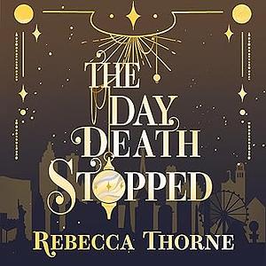 The Day Death Stopped by Rebecca Thorne