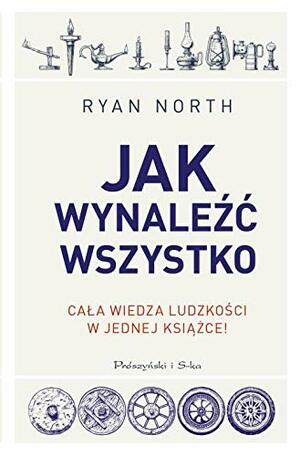 Jak wynaleźć wszystko. Cała wiedza ludzkości w jednej książce by Ryan North