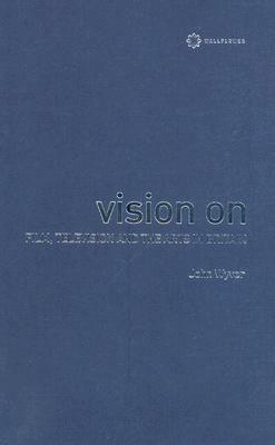 Vision on: Film, Television, and the Arts in Britain by John Wyver