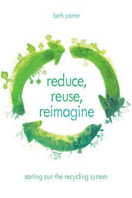 Reduce, Reuse, Reimagine: Sorting Out the Recycling System by Beth Porter