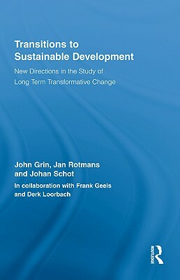 Transitions to Sustainable Development: New Directions in the Study of Long Term Transformative Change by Johan Schot, Jan Rotmans, John Grin