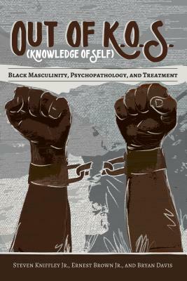 Out of K.O.S. (Knowledge of Self); Black Masculinity, Psychopathology, and Treatment by Ernest Brown, Steven Kniffley, Bryan Davis