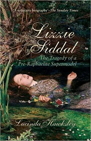 Lizzie Siddal: The Tragedy of a Pre-Raphaelite Supermodel by Lucinda Hawksley