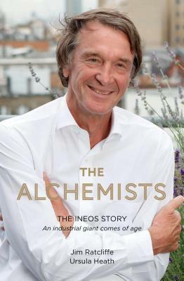 The Alchemists: The Ineos Story - An Industrial Giant Comes of Age by Ursuala Heath, James Ratcliffe