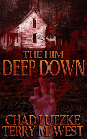 The Him Deep Down: A Horror Novelette by Chad Lutzke, Terry M. West