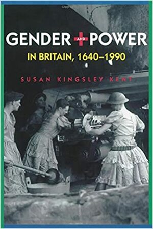 Gender and Power in Britain, 1640-1990 by Susan Kingsley Kent
