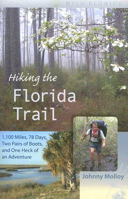 Hiking the Florida Trail: 1,100 Miles, 78 Days, Two Pairs of Boots, and One Heck of an Adventure by Johnny Molloy