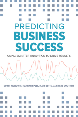 Predicting Business Success: Using Smarter Analytics to Drive Results by Matthew Betts, Matt Betts, Shane Douthitt