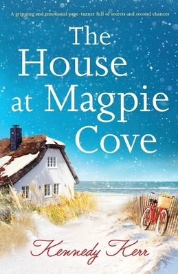 The House at Magpie Cove: A gripping and emotional page-turner full of secrets and second chances by Kennedy Kerr