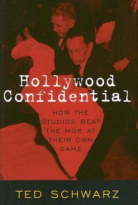 Hollywood Confidential: How the Studios Beat the Mob at Their Own Game by Ted Schwarz