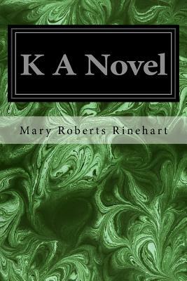 K A Novel by Mary Roberts Rinehart