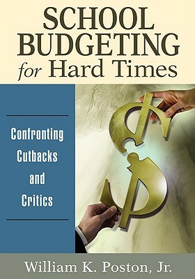 School Budgeting for Hard Times: Confronting Cutbacks and Critics by William K. Poston