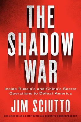 The Shadow War: Inside Russia's and China's Secret Operations to Defeat America by Jim Sciutto