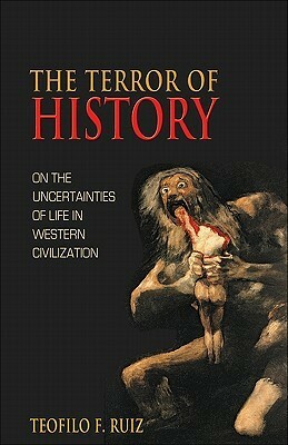 The Terror Of History: On the Uncertainties of Life in Western Civilization by Teofilo F. Ruiz