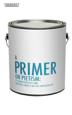 Primer On Pietism: Its Characteristics And Inevitable Impact On The Christian Life by Ryan Haskins, Jeremy Litts, Jon Moffitt