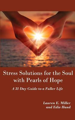 Stress Solutions for the Soul with Pearls of Hope: A 31 Day Guide to a Fuller Life by Lauren E. Miller, Edie Hand