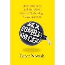 Sex, Bombs And Burgers: How War, Porn And Fast Food Created Technology As We Know It by Peter Nowak