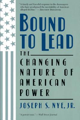 Bound to Lead: The Changing Nature of American Power by Joseph S. Nye