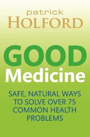 Good Medicine: Safe, natural ways to solve over 75 common health problems by Patrick Holford