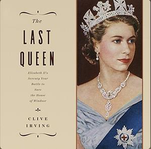 The Last Queen: Elizabeth II's Seventy Year Battle to Save the House of Windsor by Clive Irving