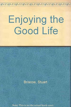 Enjoying the Good Life by D. Stuart Briscoe