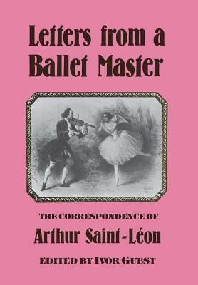 Letters from A Ballet Master - The Correspondence of Arthur Saint-Leon by Arthur Saint-Leon