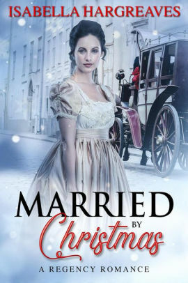 Married by Christmas: A Regency Romance by Isabella Hargreaves