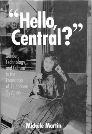 Hello, Central?: Gender, Technology, and Culture in the Formation of Telephone Systems by Michele Martín