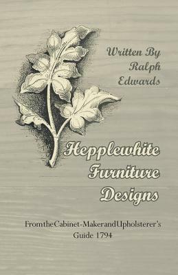 Hepplewhite Furniture Designs - From the Cabinet-Maker and Upholsterer's Guide 1794 by Ralph Edwards