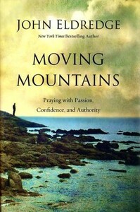Moving Mountains: How You, God, and Prayer Can Change Things for Good by John Eldredge