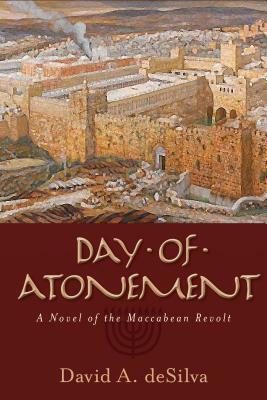 Day of Atonement: A Novel of the Maccabean Revolt by David A. deSilva