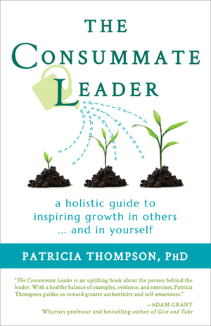 The Consummate Leader: a Holistic Guide to Inspiring Growth in Others...and in Yourself by Patricia Thompson