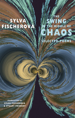 The Swing in the Middle of Chaos: Selected Poems by Sylva Fischerová
