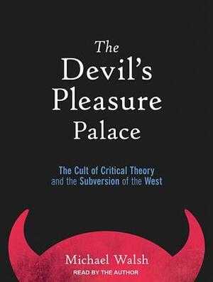 The Devil's Pleasure Palace: The Cult of Critical Theory and the Subversion of the West by Michael A. Walsh