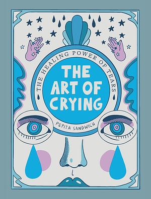 The Art of Crying: The Healing Power of Tears by Pepita Sandwich