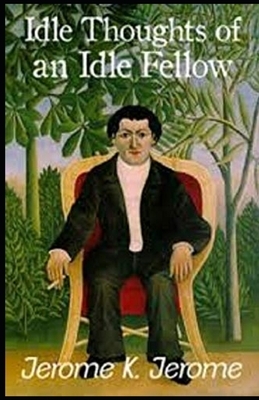 Idle Thoughts of an Idle Fellow Illustrated by Jerome K. Jerome