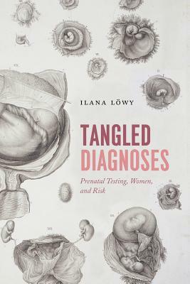 Tangled Diagnoses: Prenatal Testing, Women, and Risk by Ilana Löwy