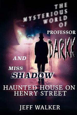 Haunted House On Henry Street - The Mysterious World of Professor Darkk And Miss Shadow by Jeff Walker, Jeff Walker