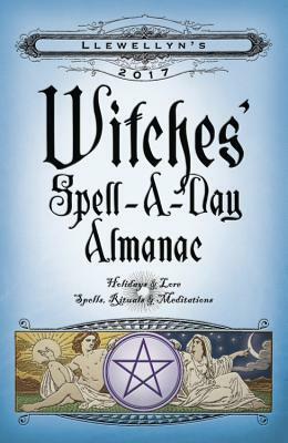 Llewellyn's 2017 Witches' Spell-A-Day Almanac: Holidays & Lore, Spells, Rituals & Meditations by Llewellyn Publications