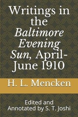 Writings in the Baltimore Evening Sun, April-June 1910: Edited and Annotated by S. T. Joshi by H.L. Mencken