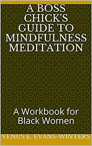 A Boss Chick's Guide To Mindfulness Meditation: A Workbook for Black Women by Venus E. Evans-Winters