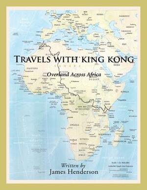 Travels with King Kong: Overland Across Africa by James Henderson