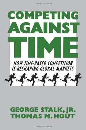 Competing Against Time: How Time-Based Competition is Reshaping Global Markets by George Stalk Jr.