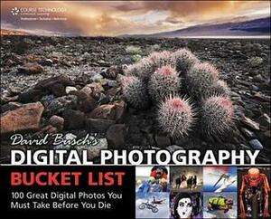 David Busch's Digital Photography Bucket List: 100 Great Digital Photos You Must Take Before You Die by David D. Busch