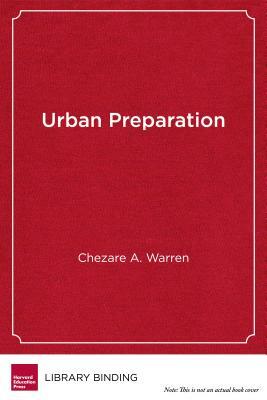 Urban Preparation: Young Black Men Moving from Chicago's South Side to Success in Higher Education by Chezare A. Warren