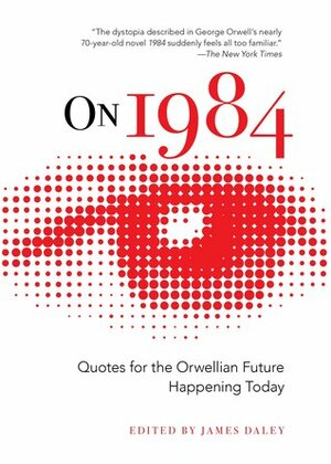 On 1984: Quotes for the Orwellian Future Happening Today by James Daley