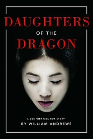 Daughters of the Dragon: A Comfort Woman's Story by William Andrews