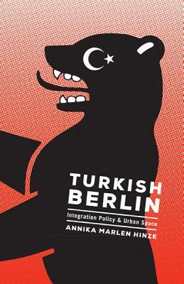 Turkish Berlin: Integration Policy and Urban Space by Annika Marlen Hinze