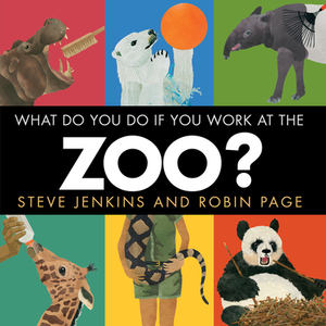 What Do You Do If You Work at the Zoo? by Robin Page, Steve Jenkins